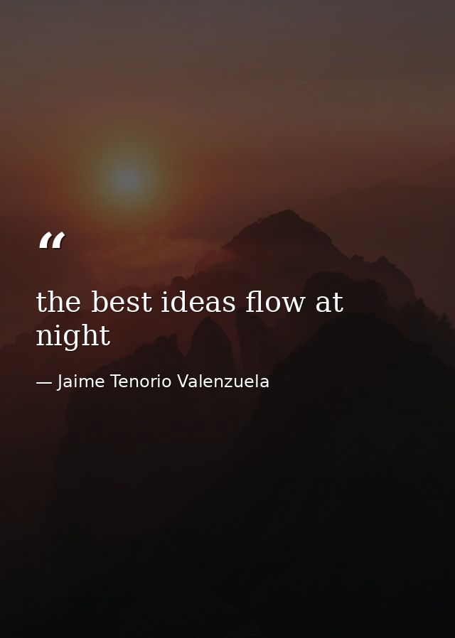 the best ideas flow at night — Jaime Tenorio Valenzuela
