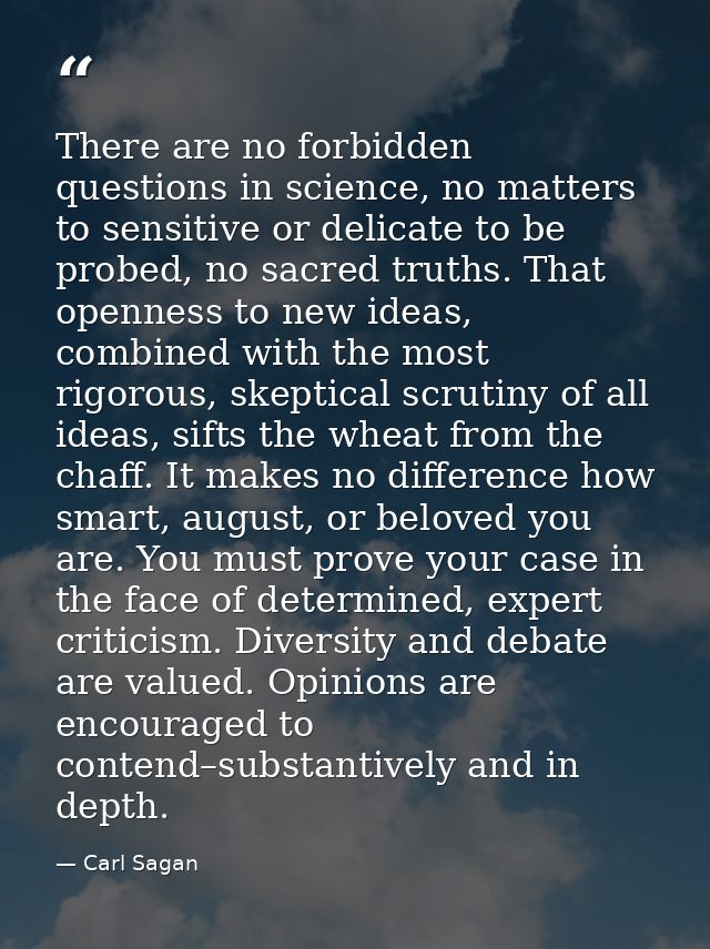 There are no forbidden questions in science, no matters to sensitive or delicate to be probed, no sacred truths. That op — Carl Sagan