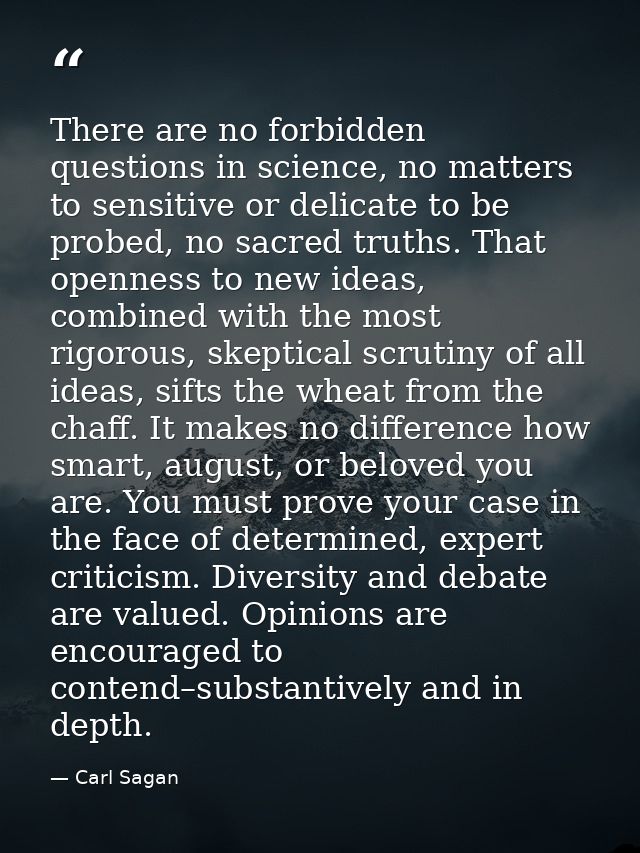 There are no forbidden questions in science, no matters to sensitive or delicate to be probed, no sacred truths. That op — Carl Sagan