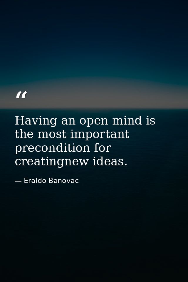 Having an open mind is the most important precondition for creatingnew ideas. — Eraldo Banovac