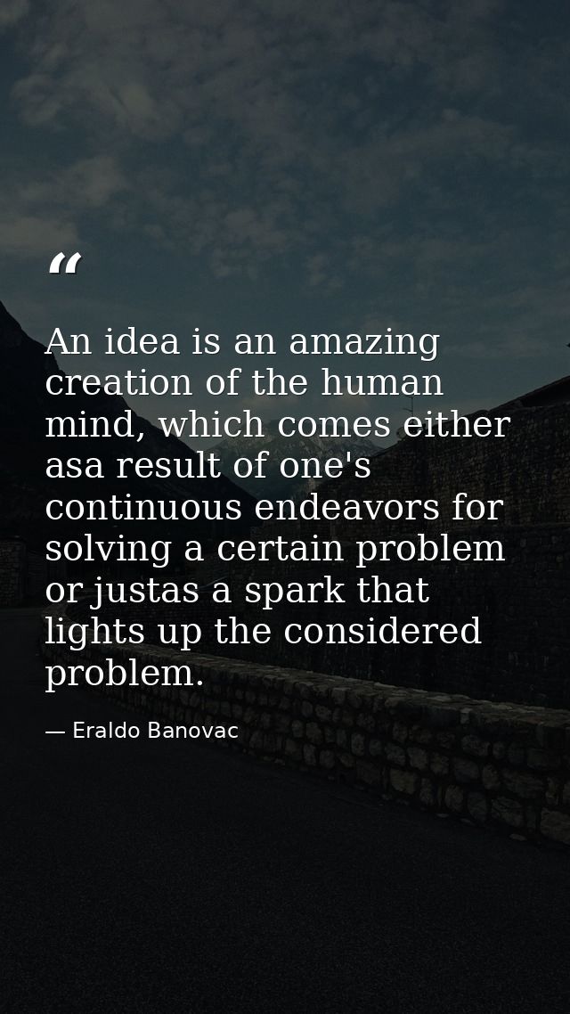 An idea is an amazing creation of the human mind, which comes either asa result of one's continuous endeavors for solvin — Eraldo Banovac