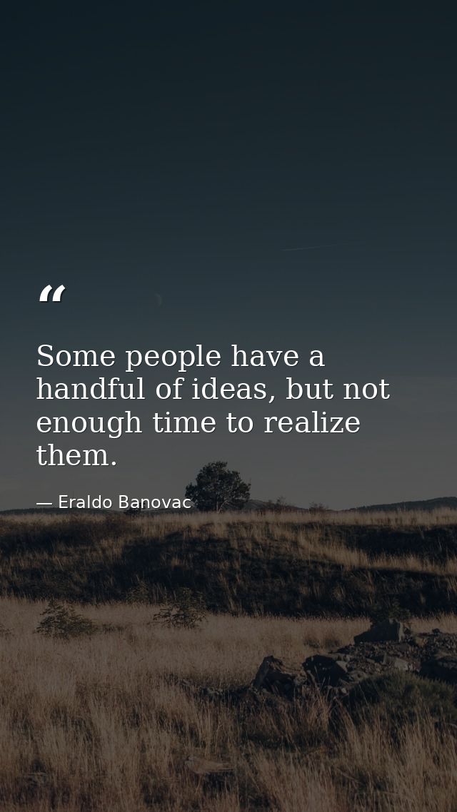 Some people have a handful of ideas, but not enough time to realize them. — Eraldo Banovac