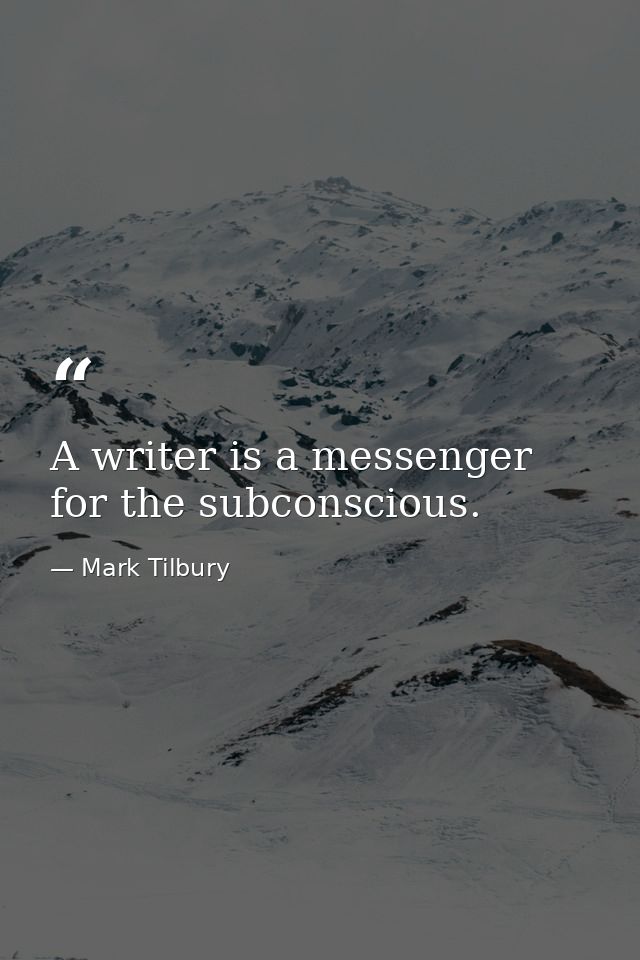 A writer is a messenger for the subconscious. — Mark Tilbury