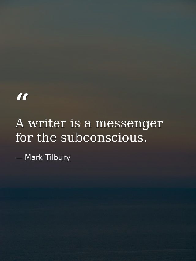 A writer is a messenger for the subconscious. — Mark Tilbury