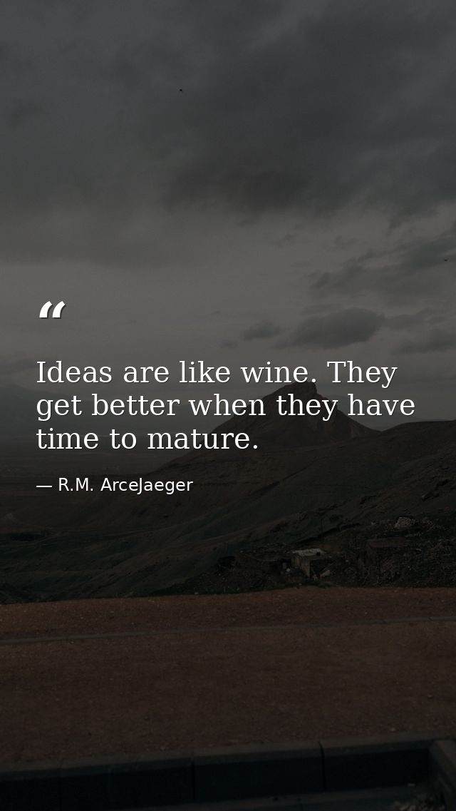 Ideas are like wine. They get better when they have time to mature. — R.M. ArceJaeger