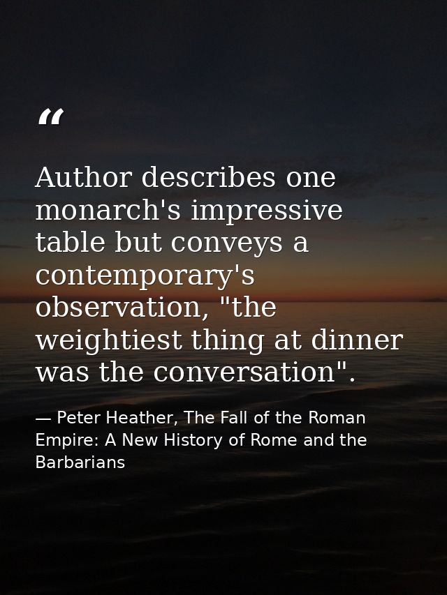 Author describes one monarch's impressive table but conveys a contemporary's observation, "the weightiest thing at dinne — Peter Heather, The Fall of the Roman Empire: A New History of Rome and the Barbarians