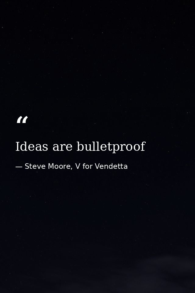 Ideas are bulletproof — Steve Moore, V for Vendetta