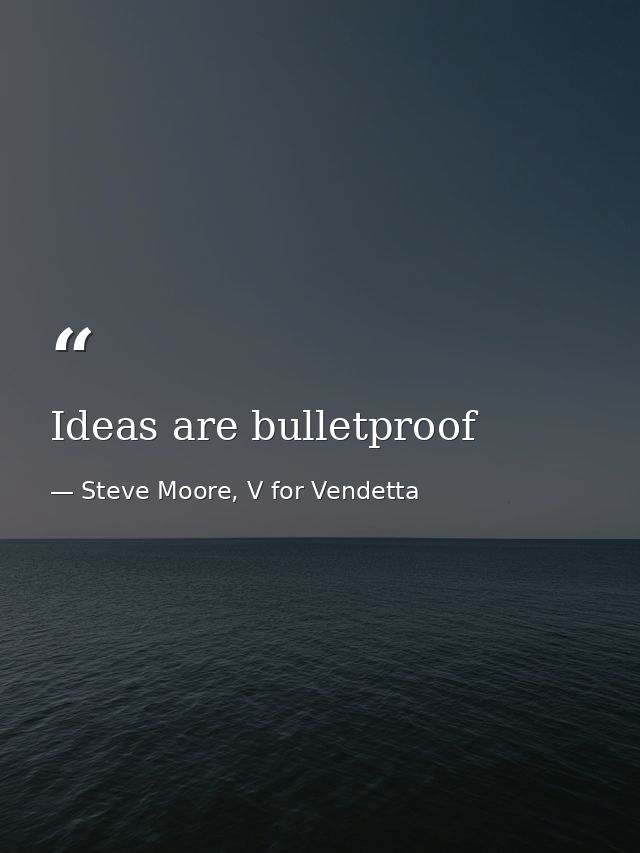 Ideas are bulletproof — Steve Moore, V for Vendetta