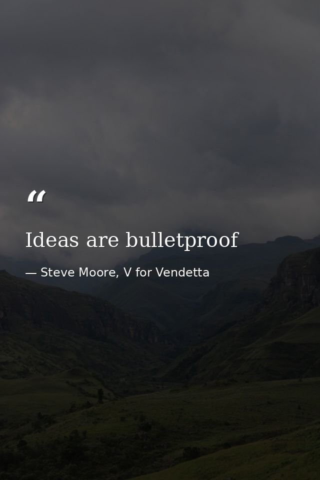 Ideas are bulletproof — Steve Moore, V for Vendetta