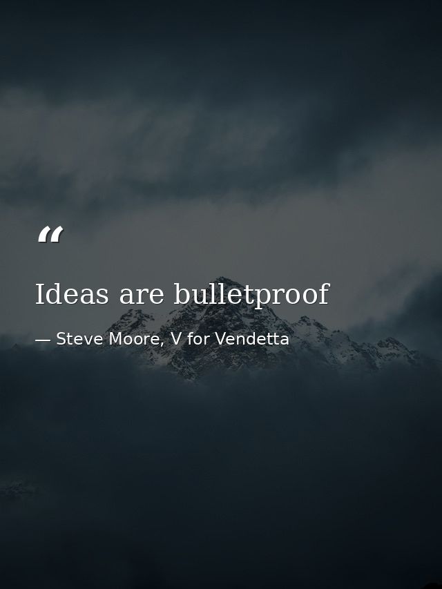 Ideas are bulletproof — Steve Moore, V for Vendetta