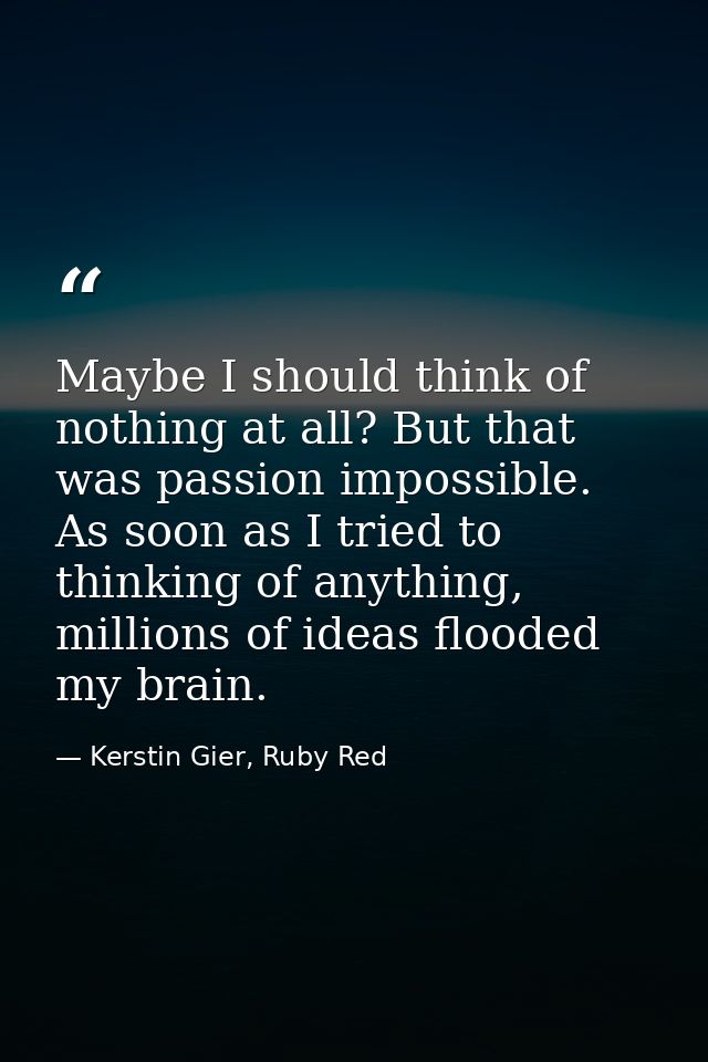 Maybe I should think of nothing at all? But that was passion impossible. As soon as I tried to thinking of anything, mil — Kerstin Gier, Ruby Red