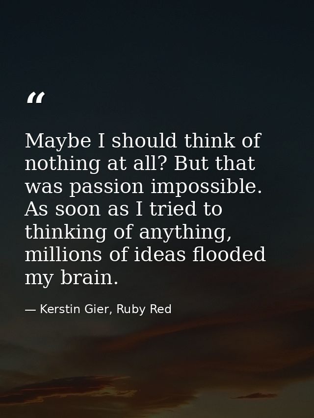Maybe I should think of nothing at all? But that was passion impossible. As soon as I tried to thinking of anything, mil — Kerstin Gier, Ruby Red