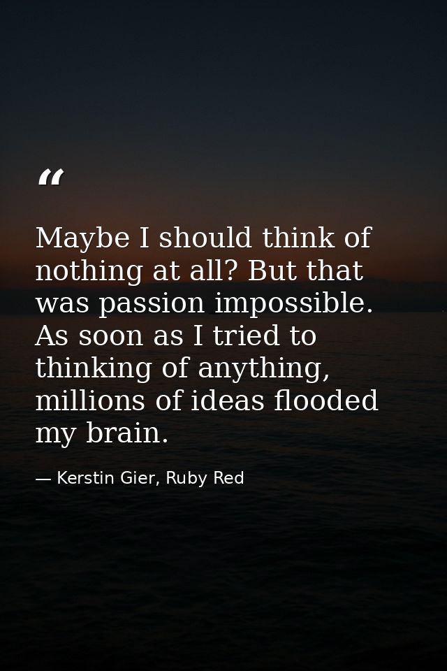 Maybe I should think of nothing at all? But that was passion impossible. As soon as I tried to thinking of anything, mil — Kerstin Gier, Ruby Red