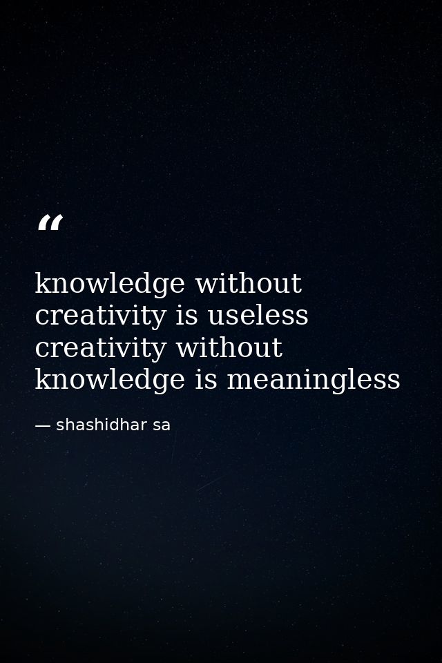knowledge without creativity is useless creativity without knowledge is meaningless — shashidhar sa