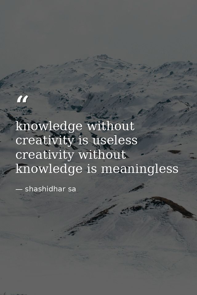 knowledge without creativity is useless creativity without knowledge is meaningless — shashidhar sa