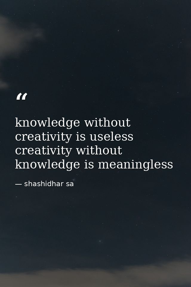 knowledge without creativity is useless creativity without knowledge is meaningless — shashidhar sa