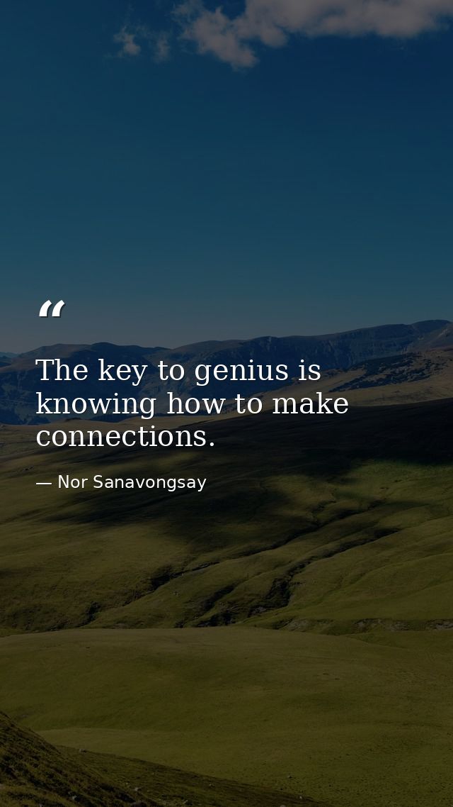 The key to genius is knowing how to make connections. — Nor Sanavongsay