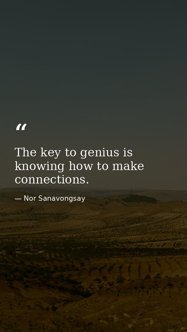 The key to genius is knowing how to make connections. — Nor Sanavongsay