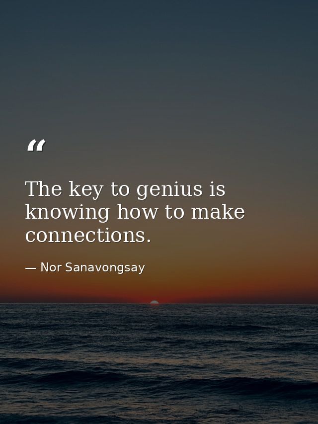 The key to genius is knowing how to make connections. — Nor Sanavongsay
