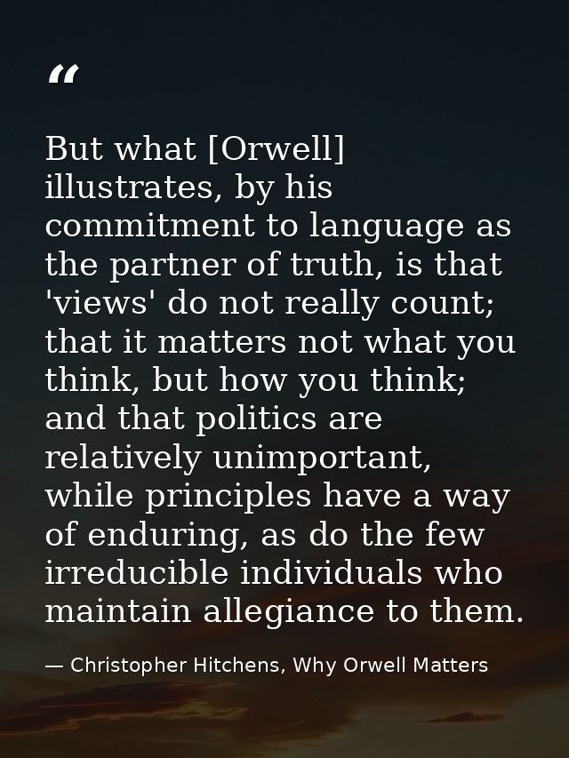 But what [Orwell] illustrates, by his commitment to language as the partner of truth, is that 'views' do not really coun — Christopher Hitchens, Why Orwell Matters