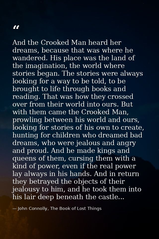 And the Crooked Man heard her dreams, because that was where he wandered. His place was the land of the imagination, the — John Connolly, The Book of Lost Things
