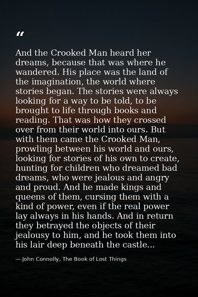 And the Crooked Man heard her dreams, because that was where he wandered. His place was the land of the imagination, the — John Connolly, The Book of Lost Things