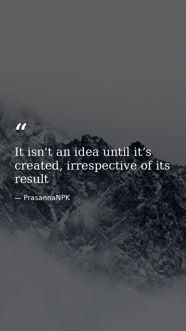It isn't an idea until it’s created, irrespective of its result — PrasannaNPK