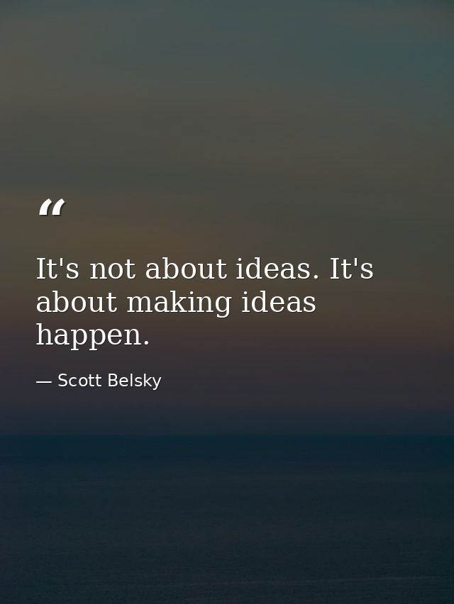 It's not about ideas. It's about making ideas happen. — Scott Belsky