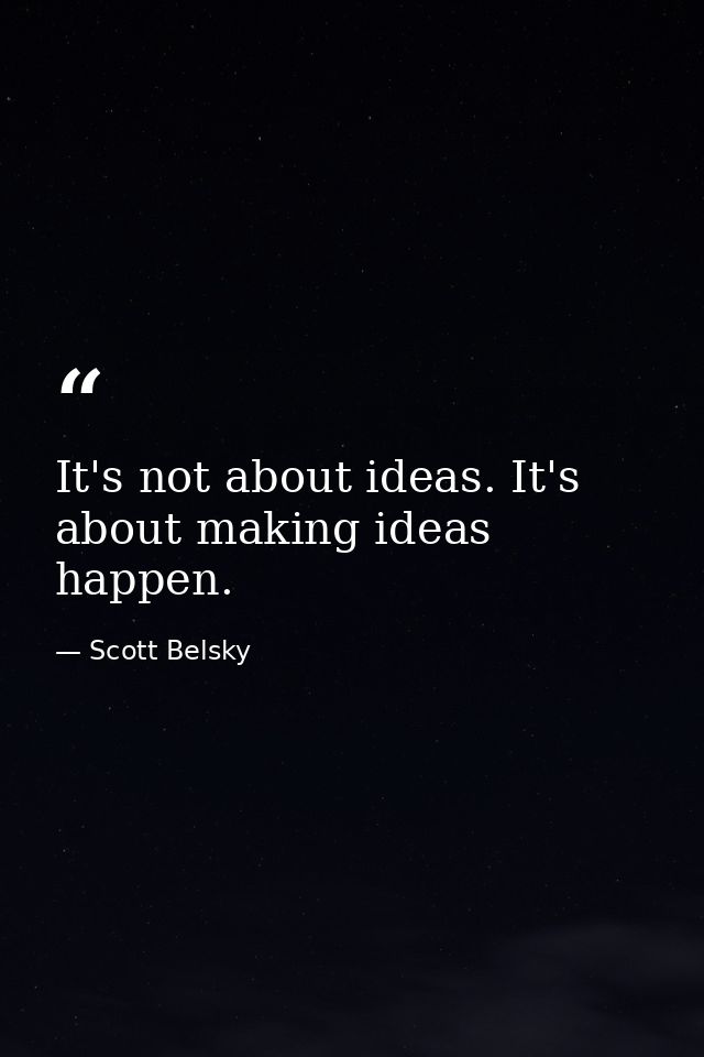 It's not about ideas. It's about making ideas happen. — Scott Belsky
