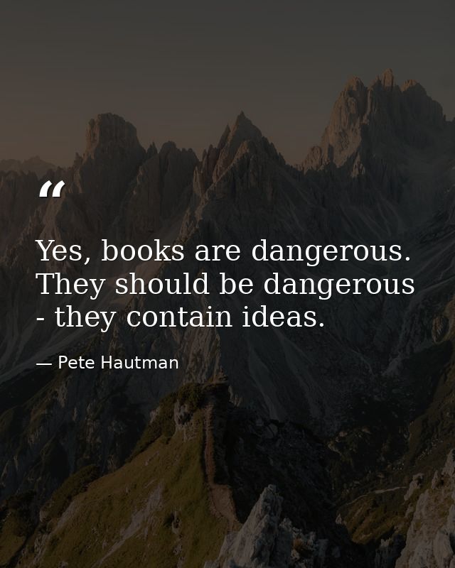 Yes, books are dangerous. They should be dangerous - they contain ideas. — Pete Hautman