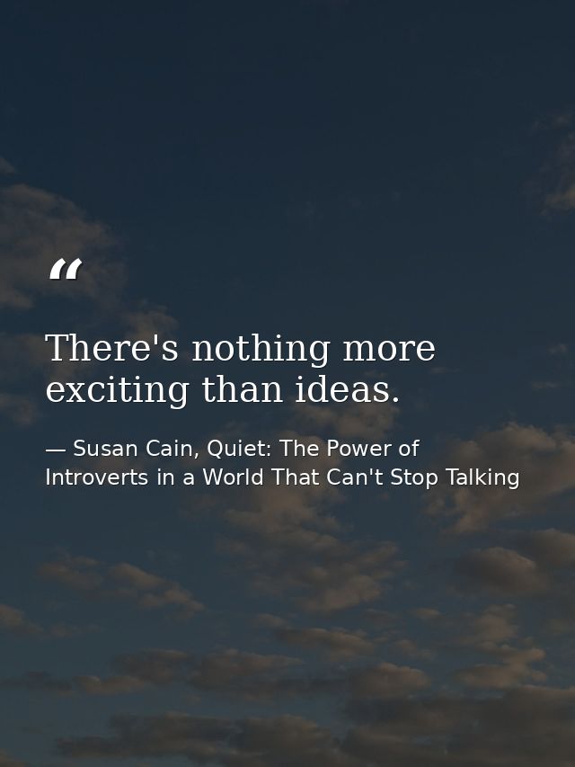 There's nothing more exciting than ideas. — Susan Cain, Quiet: The Power of Introverts in a World That Can't Stop Talking