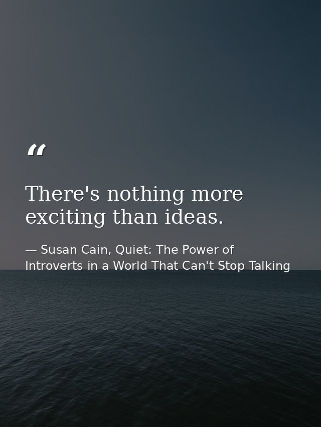 There's nothing more exciting than ideas. — Susan Cain, Quiet: The Power of Introverts in a World That Can't Stop Talking