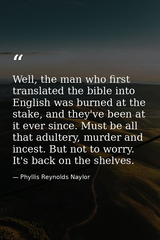 Well, the man who first translated the bible into English was burned at the stake, and they've been at it ever since. Mu — Phyllis Reynolds Naylor