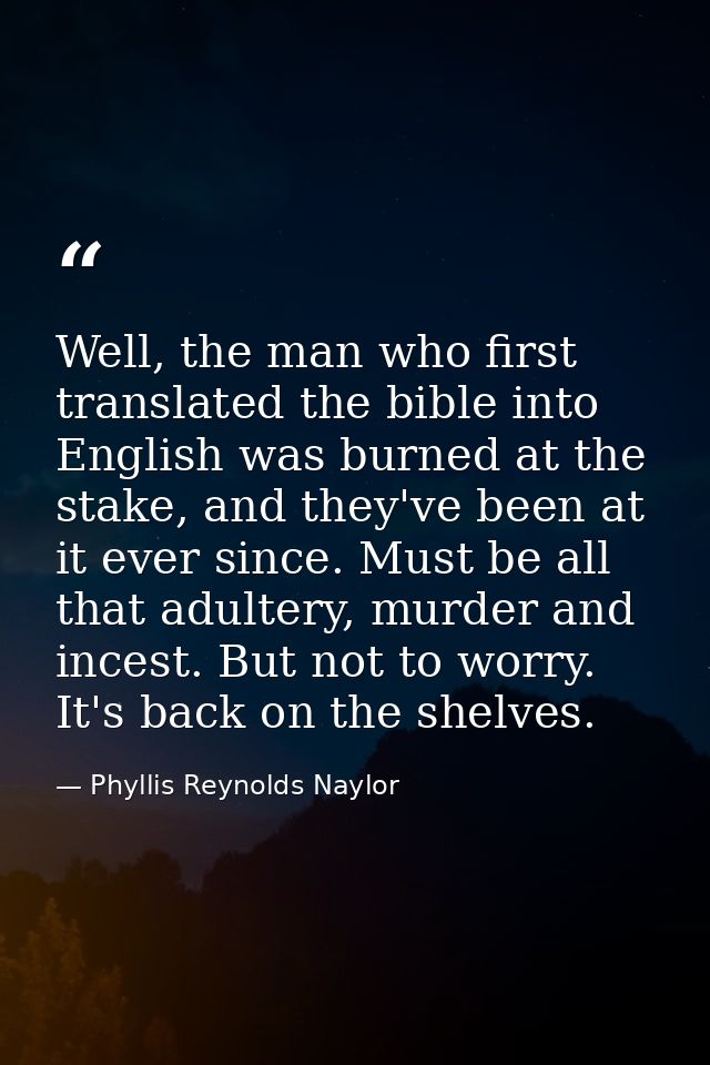 Well, the man who first translated the bible into English was burned at the stake, and they've been at it ever since. Mu — Phyllis Reynolds Naylor