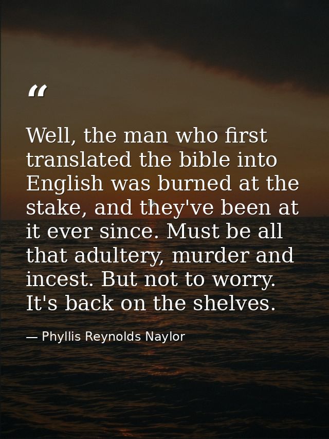 Well, the man who first translated the bible into English was burned at the stake, and they've been at it ever since. Mu — Phyllis Reynolds Naylor