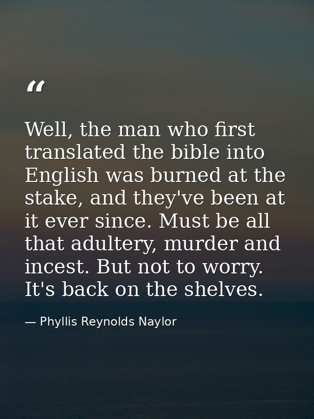 Well, the man who first translated the bible into English was burned at the stake, and they've been at it ever since. Mu — Phyllis Reynolds Naylor