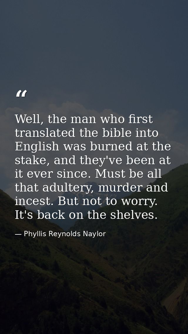 Well, the man who first translated the bible into English was burned at the stake, and they've been at it ever since. Mu — Phyllis Reynolds Naylor