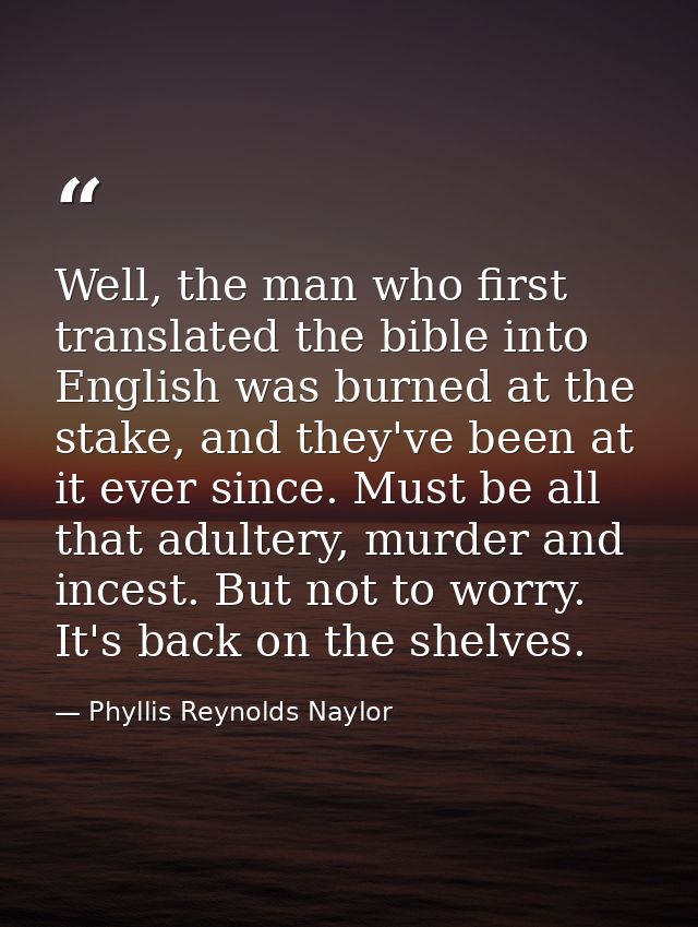 Well, the man who first translated the bible into English was burned at the stake, and they've been at it ever since. Mu — Phyllis Reynolds Naylor