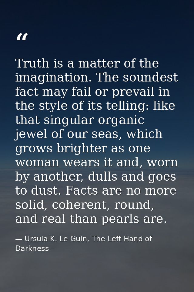 Truth is a matter of the imagination. The soundest fact may fail or prevail in the style of its telling: like that singu — Ursula K. Le Guin, The Left Hand of Darkness