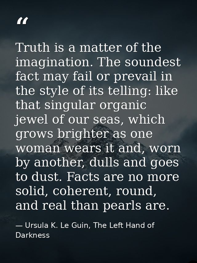 Truth is a matter of the imagination. The soundest fact may fail or prevail in the style of its telling: like that singu — Ursula K. Le Guin, The Left Hand of Darkness