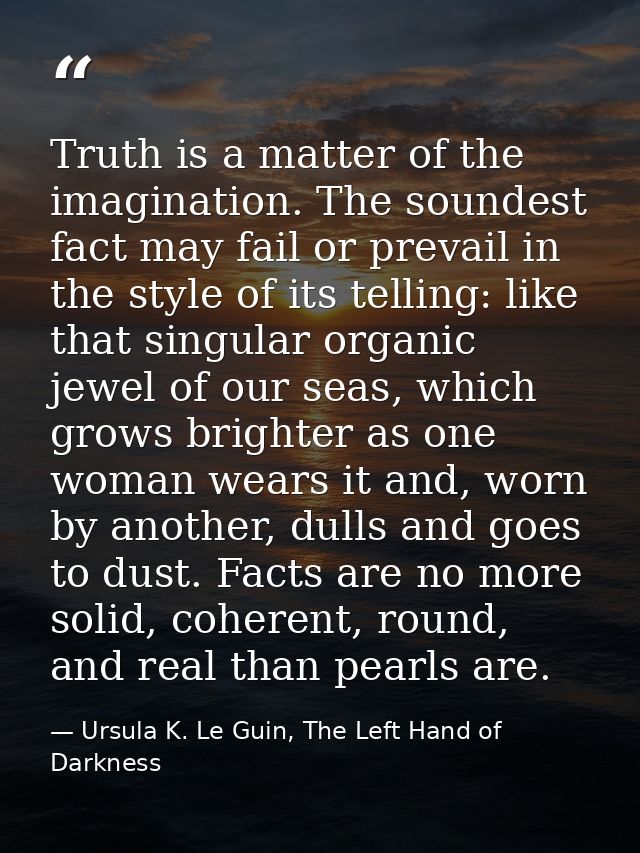 Truth is a matter of the imagination. The soundest fact may fail or prevail in the style of its telling: like that singu — Ursula K. Le Guin, The Left Hand of Darkness