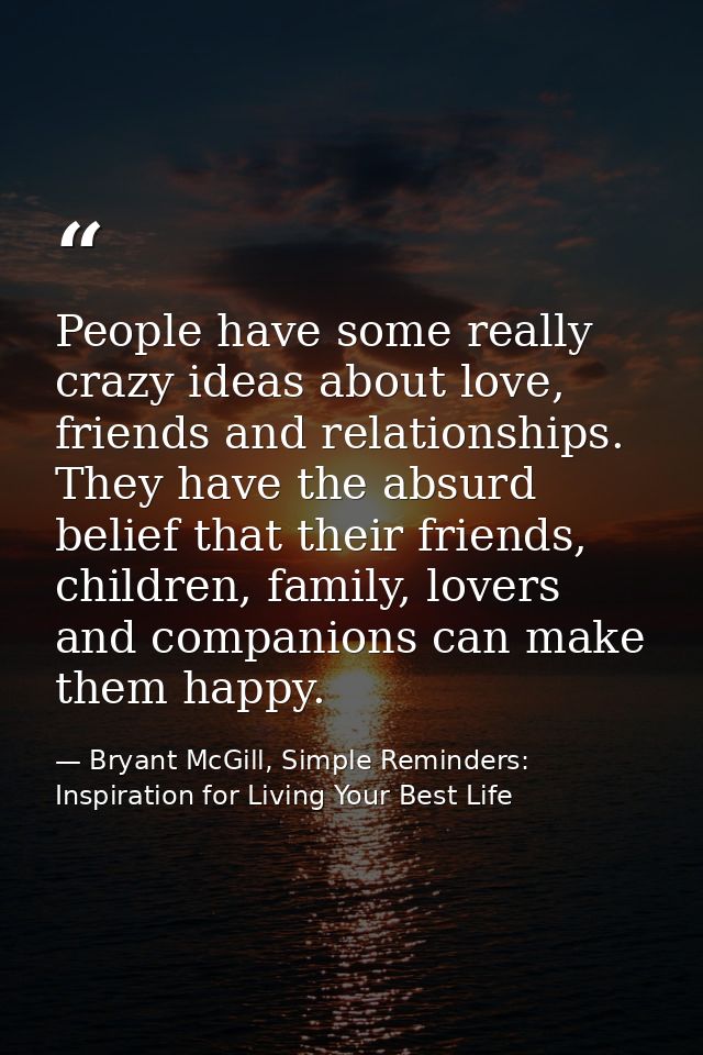 People have some really crazy ideas about love, friends and relationships. They have the absurd belief that their friend — Bryant McGill, Simple Reminders: Inspiration for Living Your Best Life