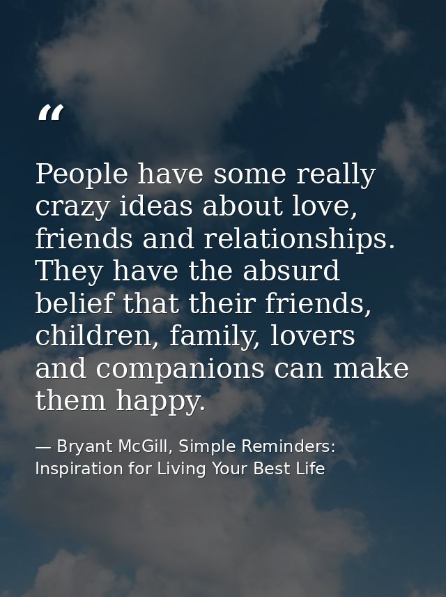 People have some really crazy ideas about love, friends and relationships. They have the absurd belief that their friend — Bryant McGill, Simple Reminders: Inspiration for Living Your Best Life