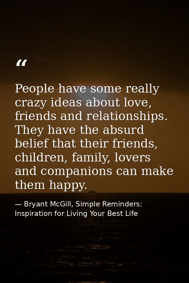 People have some really crazy ideas about love, friends and relationships. They have the absurd belief that their friend — Bryant McGill, Simple Reminders: Inspiration for Living Your Best Life