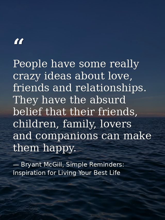 People have some really crazy ideas about love, friends and relationships. They have the absurd belief that their friend — Bryant McGill, Simple Reminders: Inspiration for Living Your Best Life