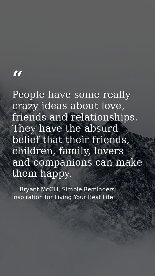 People have some really crazy ideas about love, friends and relationships. They have the absurd belief that their friend — Bryant McGill, Simple Reminders: Inspiration for Living Your Best Life