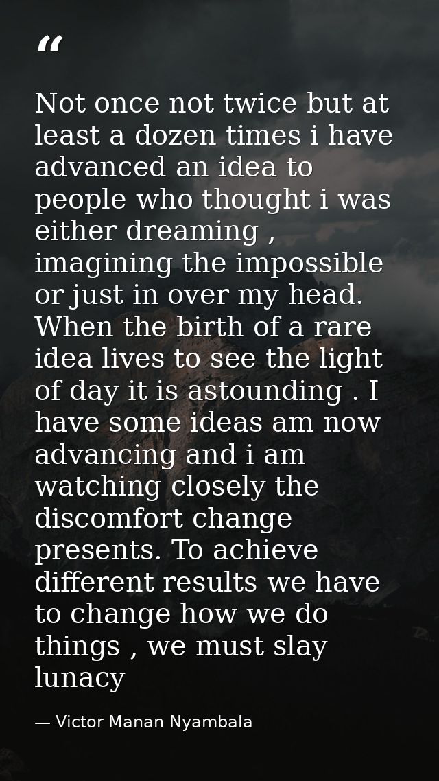 Not once not twice but at least a dozen times i have advanced an idea to people who thought i was either dreaming , imag — Victor Manan Nyambala