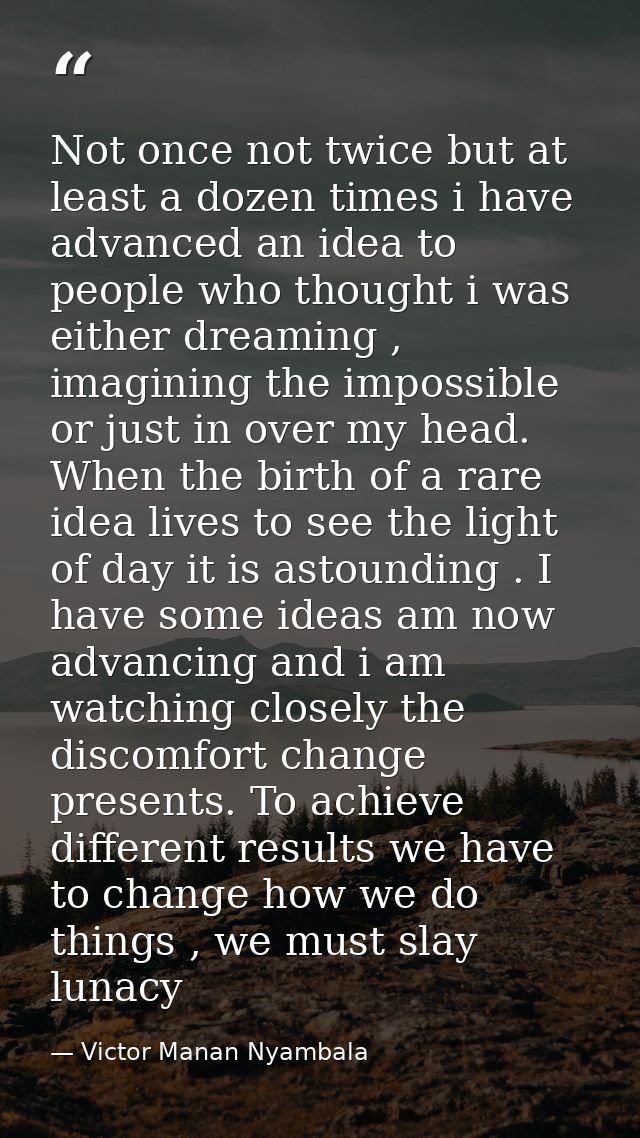 Not once not twice but at least a dozen times i have advanced an idea to people who thought i was either dreaming , imag — Victor Manan Nyambala