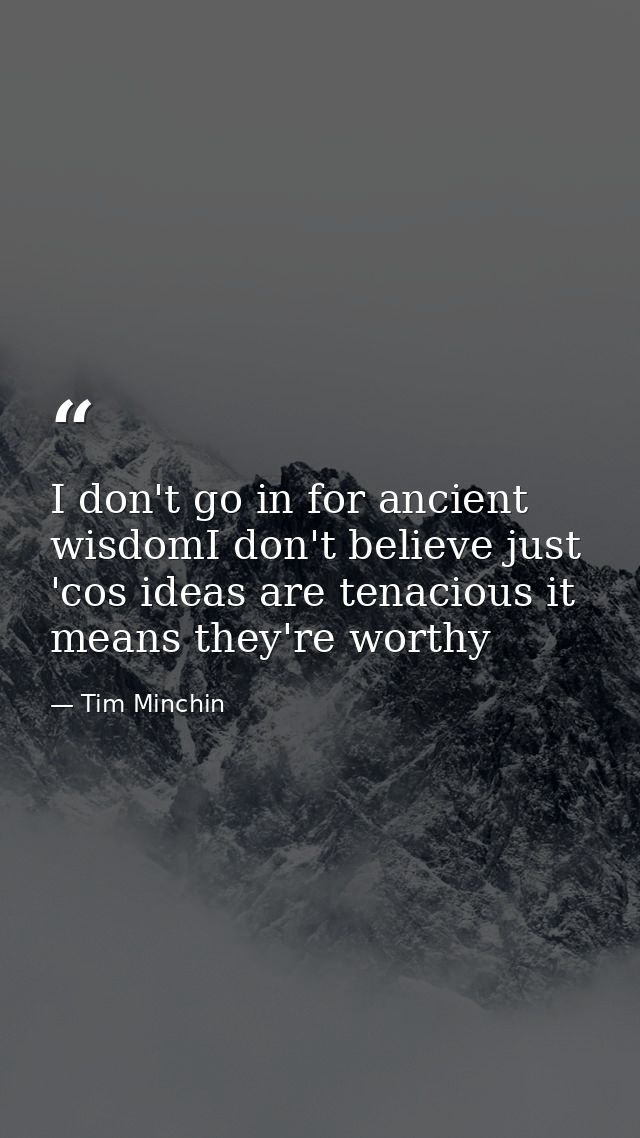 I don't go in for ancient wisdomI don't believe just 'cos ideas are tenacious it means they're worthy — Tim Minchin