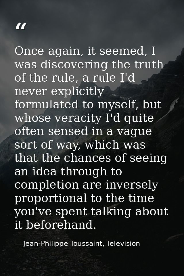 Once again, it seemed, I was discovering the truth of the rule, a rule I'd never explicitly formulated to myself, but wh — Jean-Philippe Toussaint, Television